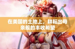 在美国的土地上，耕耘出母亲般的丰收希望