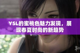 YSL的蜜桃色魅力发现，展现春夏时尚的新趋势