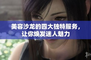 美容沙龙的四大独特服务，让你焕发迷人魅力