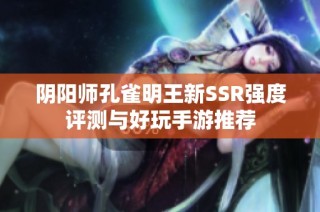 阴阳师孔雀明王新SSR强度评测与好玩手游推荐