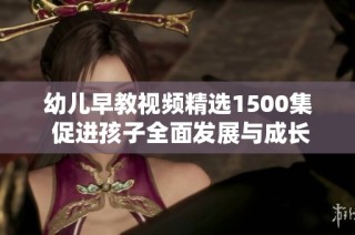 幼儿早教视频精选1500集 促进孩子全面发展与成长