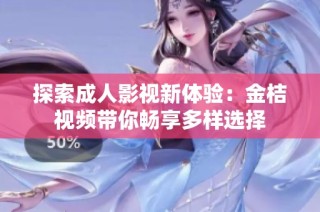探索成人影视新体验：金桔视频带你畅享多样选择
