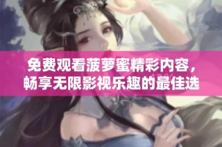 免费观看菠萝蜜精彩内容，畅享无限影视乐趣的最佳选择
