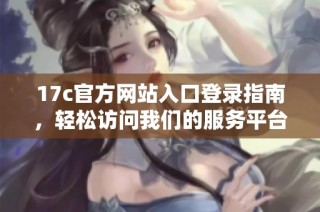 17c官方网站入口登录指南，轻松访问我们的服务平台