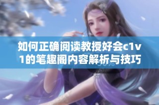 如何正确阅读教授好会c1v1的笔趣阁内容解析与技巧