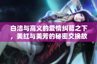 白洁与高义的爱情纠葛之下，美红与美芳的秘密交换故事