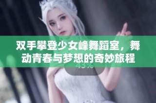 双手攀登少女峰舞蹈室，舞动青春与梦想的奇妙旅程