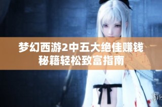 梦幻西游2中五大绝佳赚钱秘籍轻松致富指南