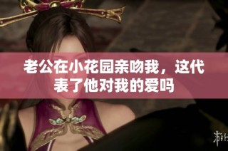 老公在小花园亲吻我，这代表了他对我的爱吗