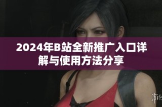 2024年B站全新推广入口详解与使用方法分享