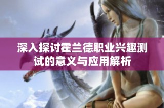 深入探讨霍兰德职业兴趣测试的意义与应用解析