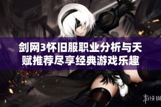 剑网3怀旧服职业分析与天赋推荐尽享经典游戏乐趣