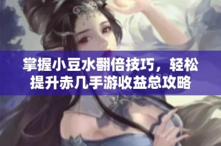 掌握小豆水翻倍技巧，轻松提升赤几手游收益总攻略