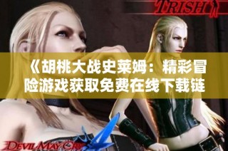 《胡桃大战史莱姆：精彩冒险游戏获取免费在线下载链接》
