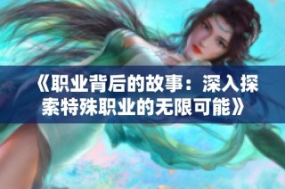 《职业背后的故事：深入探索特殊职业的无限可能》