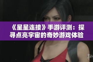 《星星连接》手游评测：探寻点亮宇宙的奇妙游戏体验与挑战乐趣