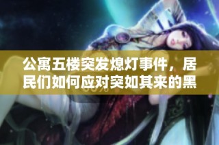 公寓五楼突发熄灯事件，居民们如何应对突如其来的黑暗