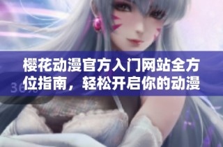 樱花动漫官方入门网站全方位指南，轻松开启你的动漫之旅