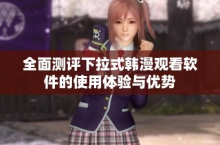 全面测评下拉式韩漫观看软件的使用体验与优势