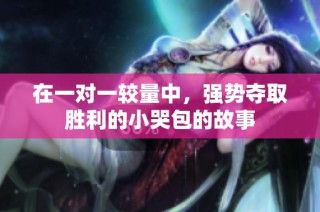 在一对一较量中，强势夺取胜利的小哭包的故事