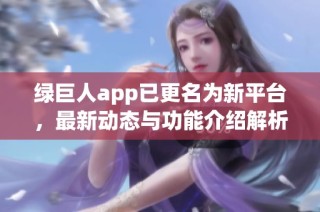 绿巨人app已更名为新平台，最新动态与功能介绍解析