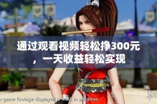 通过观看视频轻松挣300元，一天收益轻松实现