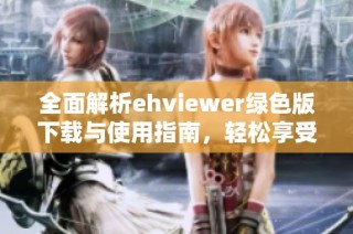 全面解析ehviewer绿色版下载与使用指南，轻松享受便捷体验