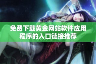 免费下载黄金网站软件应用程序的入口链接推荐