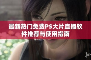 最新热门免费PS大片直播软件推荐与使用指南