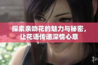 探索亲吻花的魅力与秘密，让花语传递深情心意