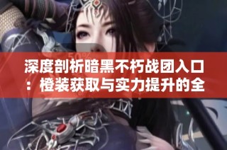 深度剖析暗黑不朽战团入口：橙装获取与实力提升的全攻略