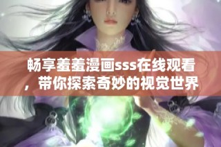 畅享羞羞漫画sss在线观看，带你探索奇妙的视觉世界