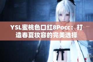 YSL蜜桃色口红8Pocc：打造春夏妆容的完美选择