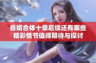 岳婿合体十章后续还有哪些精彩情节值得期待与探讨