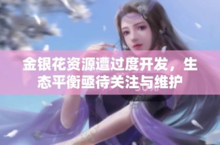 金银花资源遭过度开发，生态平衡亟待关注与维护