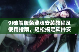 9i破解版免费版安装教程及使用指南，轻松搞定软件安装问题