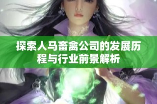 探索人马畜禽公司的发展历程与行业前景解析