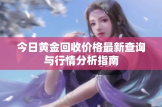 今日黄金回收价格最新查询与行情分析指南