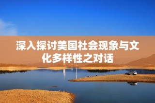 深入探讨美国社会现象与文化多样性之对话