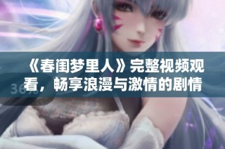 《春闺梦里人》完整视频观看，畅享浪漫与激情的剧情之旅