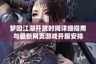 梦回江湖开放时间详细指南与最新网页游戏开服安排