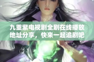 九重紫电视剧全剧在线播放地址分享，快来一起追剧吧！
