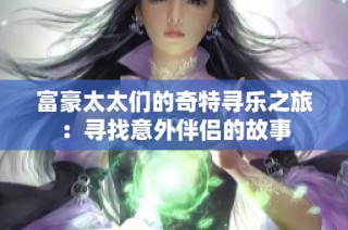 富豪太太们的奇特寻乐之旅：寻找意外伴侣的故事