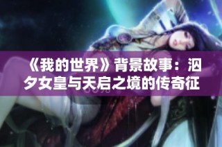 《我的世界》背景故事：泅夕女皇与天启之境的传奇征途
