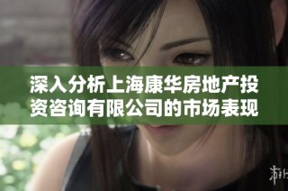 深入分析上海康华房地产投资咨询有限公司的市场表现与发展潜力