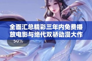 全面汇总精彩三年内免费播放电影与绝代双骄动漫大作