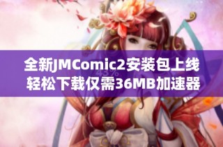 全新JMComic2安装包上线 轻松下载仅需36MB加速器助力
