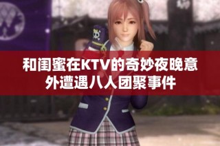 和闺蜜在KTV的奇妙夜晚意外遭遇八人团聚事件