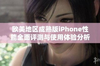 欧美地区成熟版iPhone性能全面评测与使用体验分析
