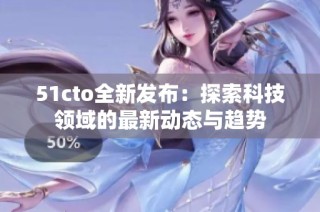 51cto全新发布：探索科技领域的最新动态与趋势